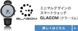 「ミニマルデザインのスマートウォッチ GLAGOM(グラーゴム)」についてはこちら